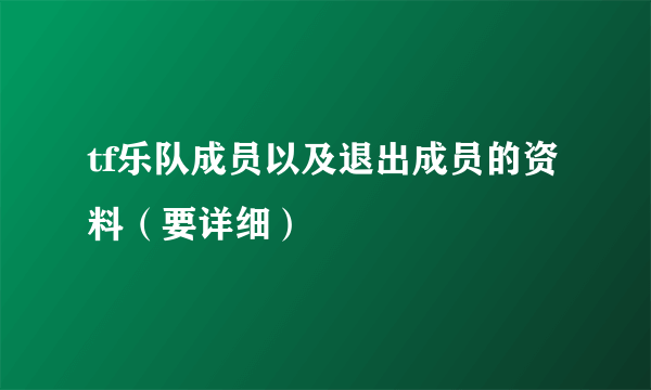 tf乐队成员以及退出成员的资料（要详细）