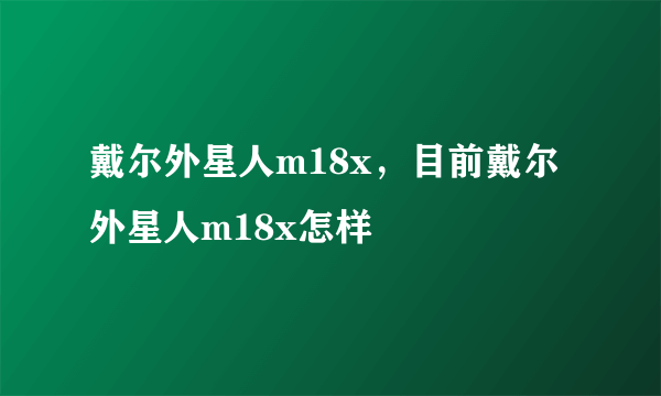 戴尔外星人m18x，目前戴尔外星人m18x怎样