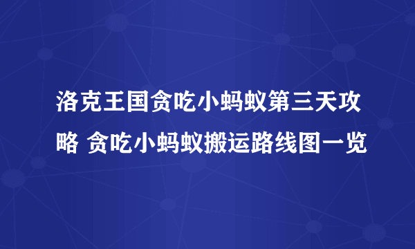 洛克王国贪吃小蚂蚁第三天攻略 贪吃小蚂蚁搬运路线图一览