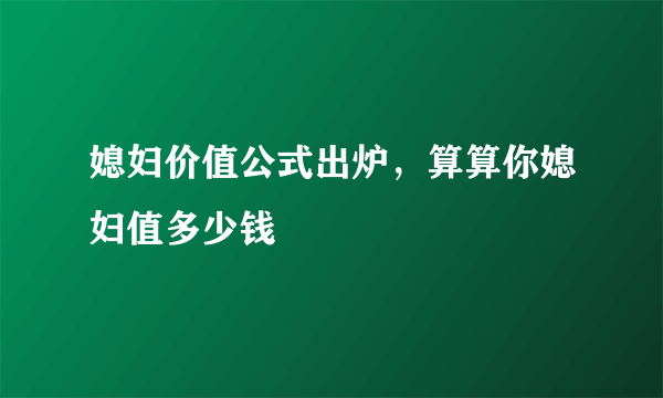 媳妇价值公式出炉，算算你媳妇值多少钱