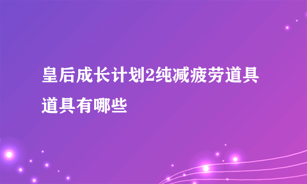 皇后成长计划2纯减疲劳道具道具有哪些