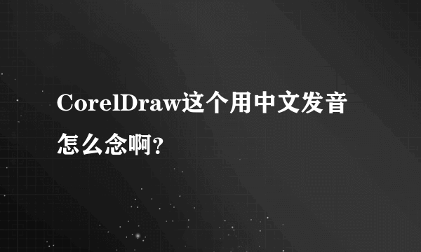 CorelDraw这个用中文发音怎么念啊？