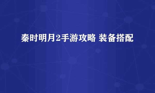 秦时明月2手游攻略 装备搭配