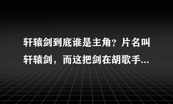 轩辕剑到底谁是主角？片名叫轩辕剑，而这把剑在胡歌手上，但是从看到的更多是在讲陈靖 ...？