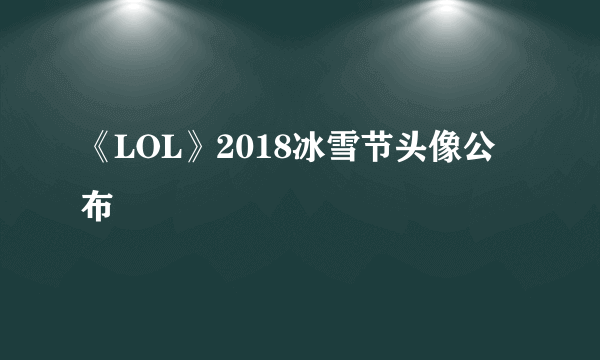 《LOL》2018冰雪节头像公布