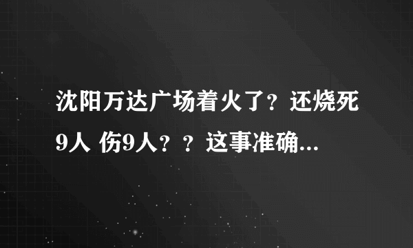 沈阳万达广场着火了？还烧死9人 伤9人？？这事准确吗？沈阳万达火灾？