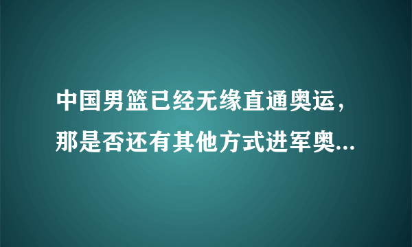 中国男篮已经无缘直通奥运，那是否还有其他方式进军奥运会呢？