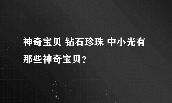 神奇宝贝 钻石珍珠 中小光有那些神奇宝贝？