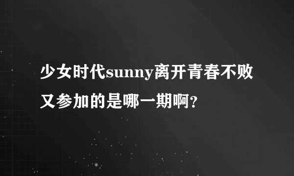 少女时代sunny离开青春不败又参加的是哪一期啊？