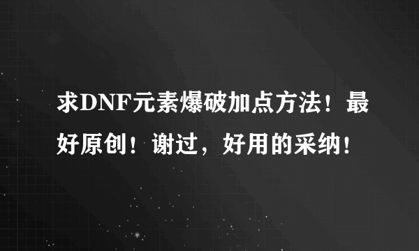 求DNF元素爆破加点方法！最好原创！谢过，好用的采纳！