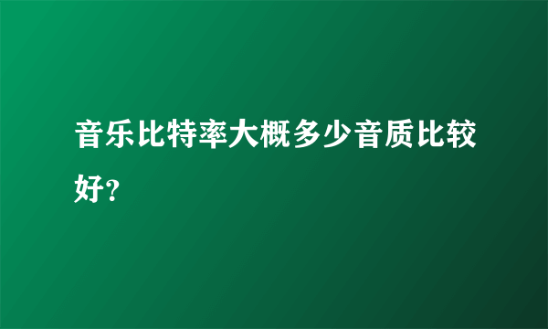 音乐比特率大概多少音质比较好？