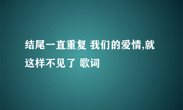 结尾一直重复 我们的爱情,就这样不见了 歌词