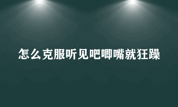 怎么克服听见吧唧嘴就狂躁