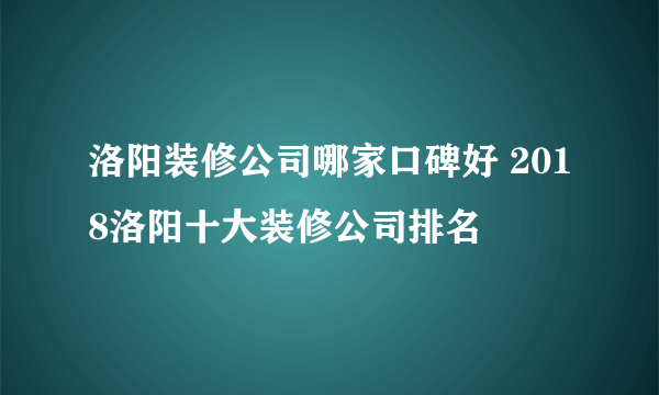 洛阳装修公司哪家口碑好 2018洛阳十大装修公司排名