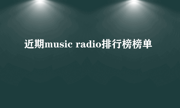 近期music radio排行榜榜单