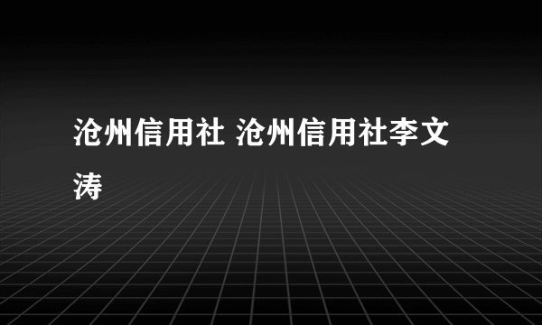 沧州信用社 沧州信用社李文涛