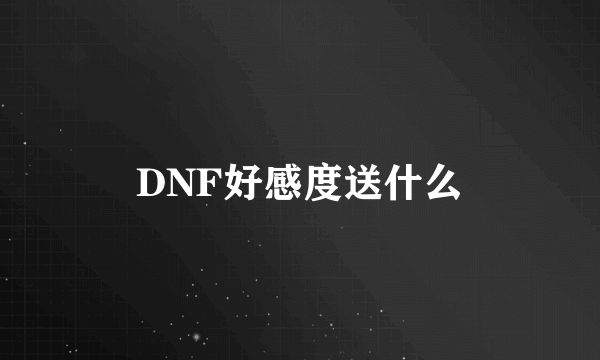 DNF好感度送什么