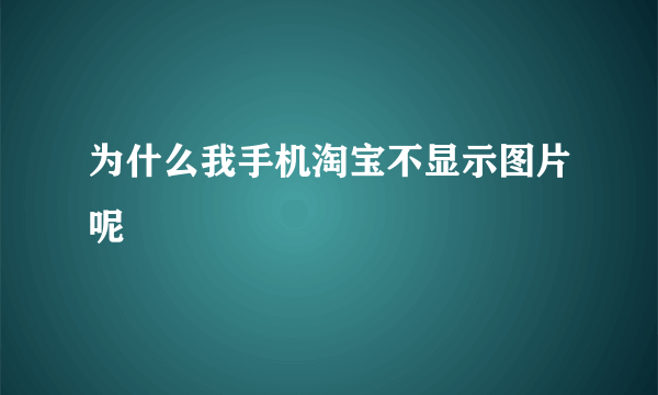 为什么我手机淘宝不显示图片呢