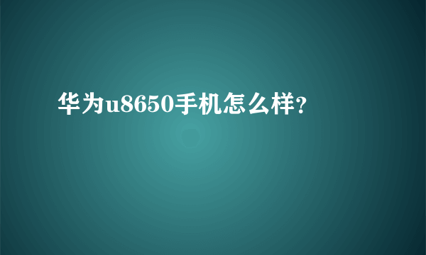 华为u8650手机怎么样？