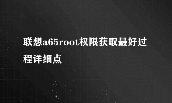 联想a65root权限获取最好过程详细点