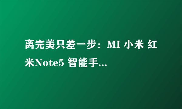 离完美只差一步：MI 小米 红米Note5 智能手机 体验评测（含高通骁龙636性能测试）