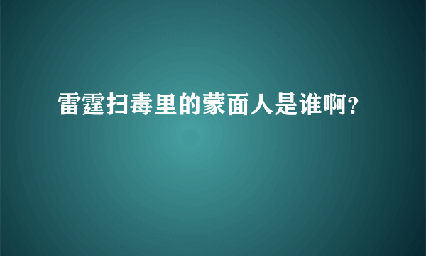 雷霆扫毒里的蒙面人是谁啊？