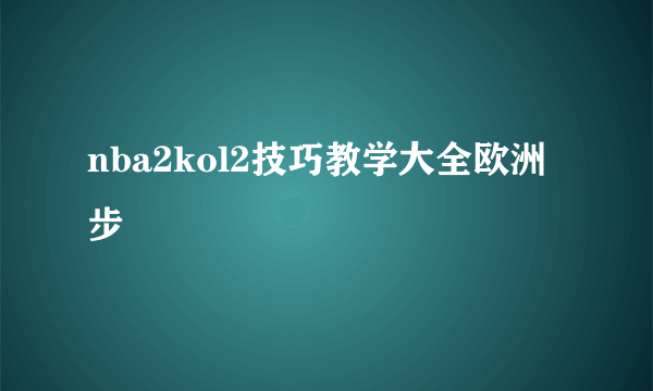 nba2kol2技巧教学大全欧洲步