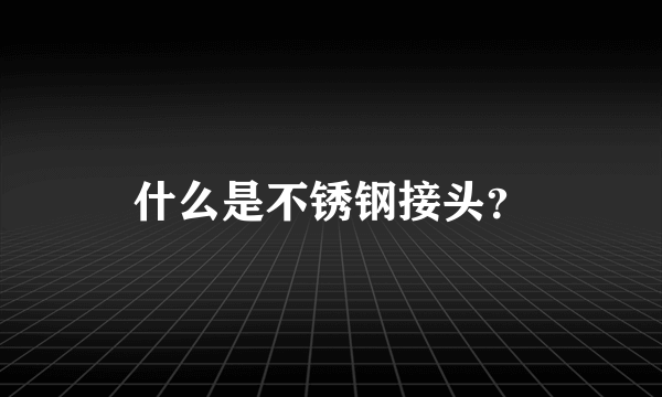 什么是不锈钢接头？