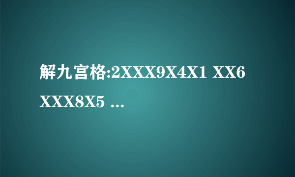 解九宫格:2XXX9X4X1 XX6XXX8X5 XX46XXX3X XXX12XXXX XX7XXX6XX XXXX5