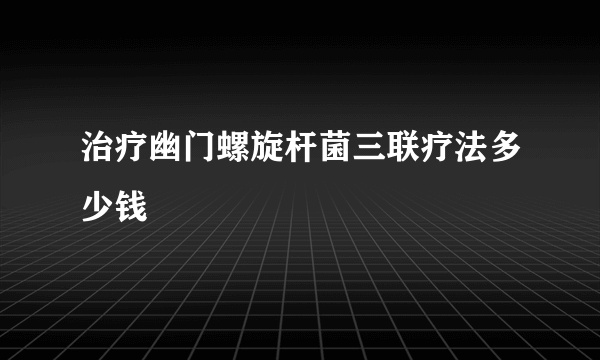 治疗幽门螺旋杆菌三联疗法多少钱