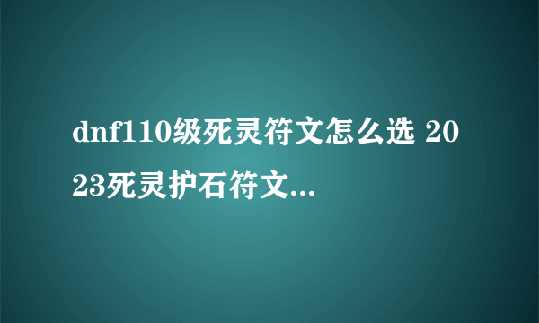 dnf110级死灵符文怎么选 2023死灵护石符文选择推荐