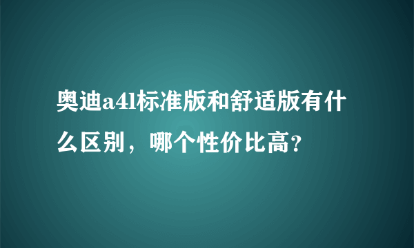 奥迪a4l标准版和舒适版有什么区别，哪个性价比高？