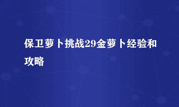 保卫萝卜挑战29金萝卜经验和攻略