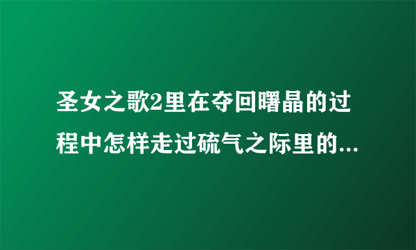 圣女之歌2里在夺回曙晶的过程中怎样走过硫气之际里的那条喷射硫磺气的小路