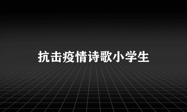 抗击疫情诗歌小学生