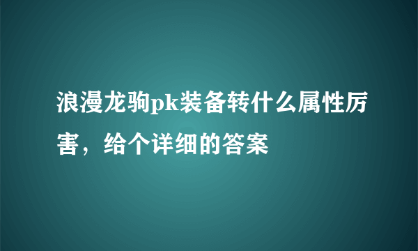 浪漫龙驹pk装备转什么属性厉害，给个详细的答案