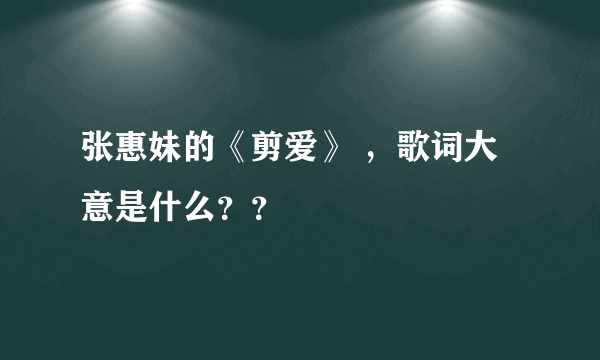 张惠妹的《剪爱》 ，歌词大意是什么？？