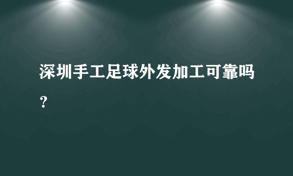 深圳手工足球外发加工可靠吗？