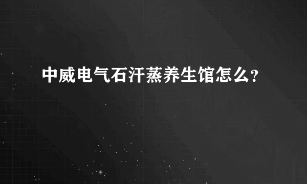 中威电气石汗蒸养生馆怎么？