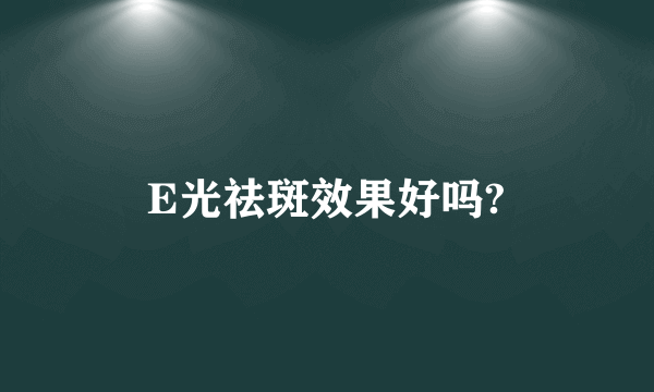 E光祛斑效果好吗?