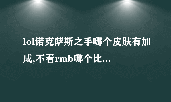 lol诺克萨斯之手哪个皮肤有加成,不看rmb哪个比较好,求大神