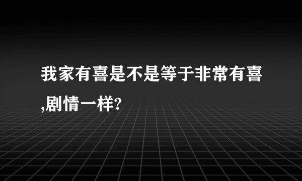 我家有喜是不是等于非常有喜,剧情一样?