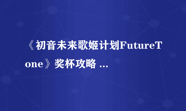 《初音未来歌姬计划FutureTone》奖杯攻略 全部奖杯获得方法