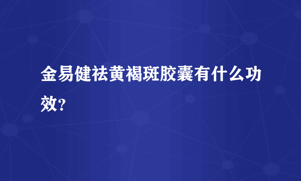 金易健祛黄褐斑胶囊有什么功效？