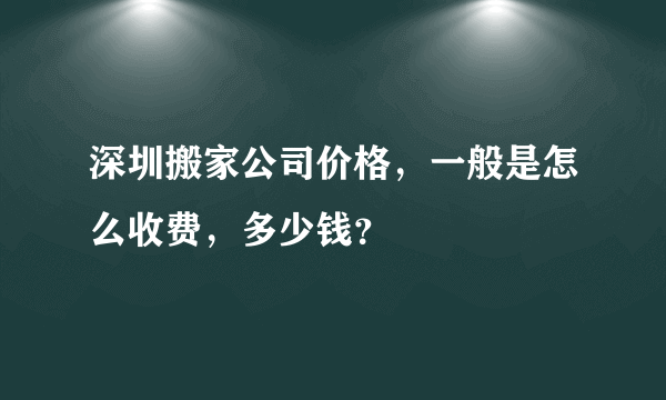 深圳搬家公司价格，一般是怎么收费，多少钱？