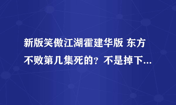 新版笑傲江湖霍建华版 东方不败第几集死的？不是掉下悬崖了么