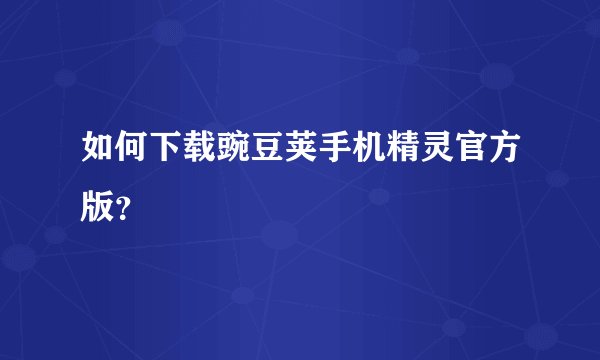 如何下载豌豆荚手机精灵官方版？