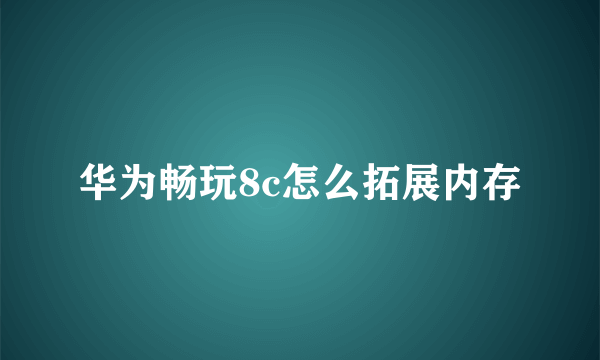 华为畅玩8c怎么拓展内存