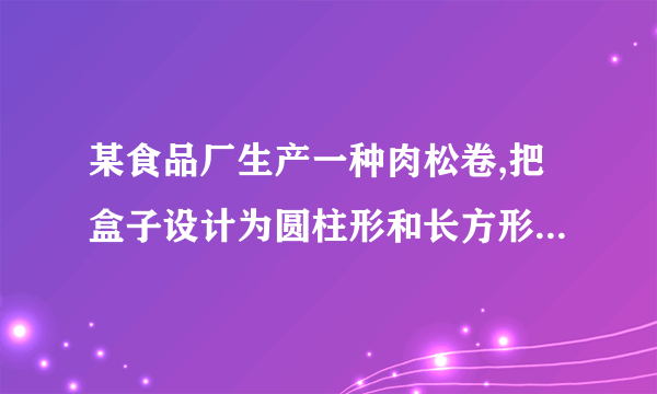 某食品厂生产一种肉松卷,把盒子设计为圆柱形和长方形两种,共装20支,求两种盒子的空间利用率