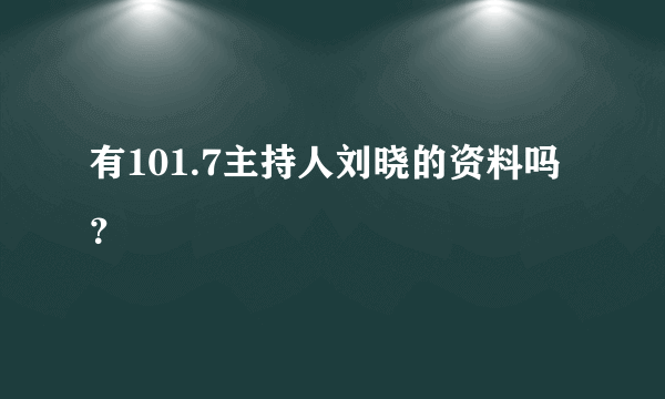 有101.7主持人刘晓的资料吗？